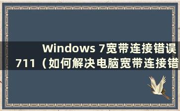 Windows 7宽带连接错误711（如何解决电脑宽带连接错误711）